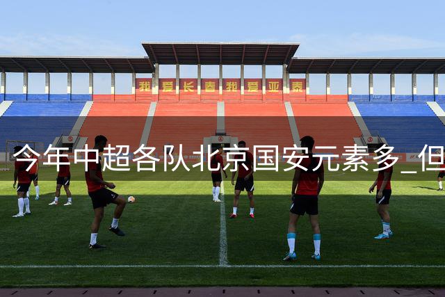 今年中超各队北京国安元素多 但出彩只有申花高天意 重庆恩加德乌