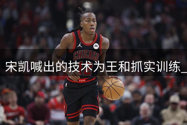 宋凯喊出的技术为王&抓实训练 中国青训如何实现？