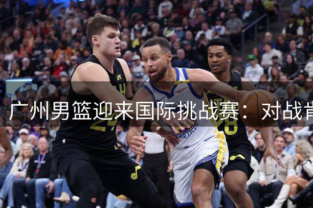 广州男篮迎来国际挑战赛：对战肯塔基传奇队