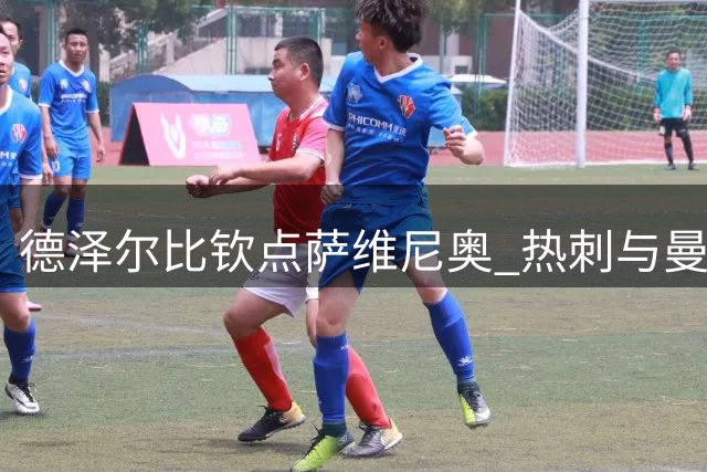 德泽尔比钦点萨维尼奥 热刺与曼城展开拉锯谈判