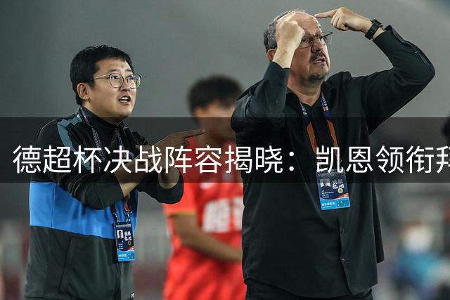 德超杯决战阵容揭晓：凯恩领衔拜仁对决多特新援吉拉西