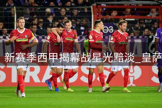 新赛季西甲揭幕战星光黯淡 皇萨争霸格局生变