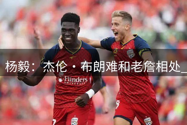 杨毅：杰伦·布朗难和老詹相处 他认为自己最聪明但老詹是真聪明
