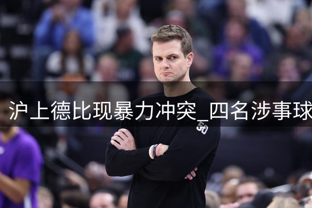 沪上德比现暴力冲突 四名涉事球迷遭刑事拘留