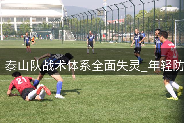泰山队战术体系全面失灵 年轻防线暴露致命缺陷