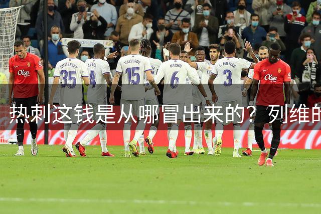 热刺这钱是从哪冒出来的？列维的“铁公鸡”人设，崩了！