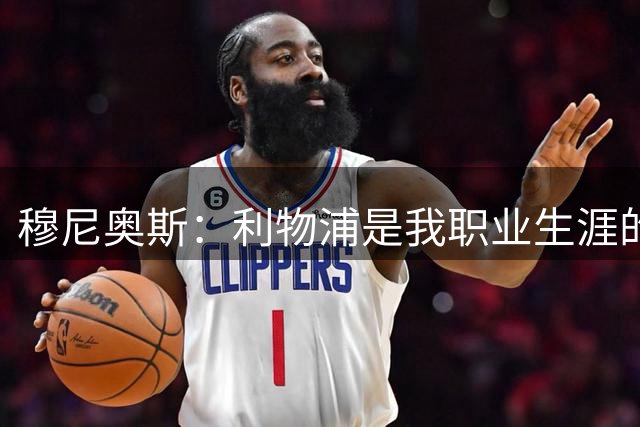 穆尼奥斯：利物浦是我职业生涯的最佳起点，期待与伊劳拉共创辉煌