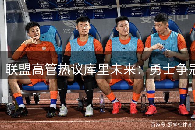 联盟高管热议库里未来：勇士争冠窗口关闭恐影响超级巨星续约