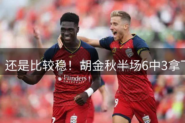 还是比较稳！胡金秋半场6中3拿下6分4篮板