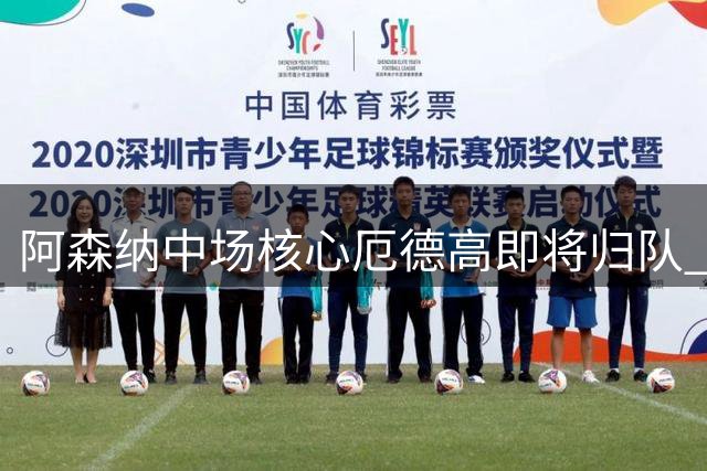 阿森纳中场核心厄德高即将归队 续约谈判即将启动