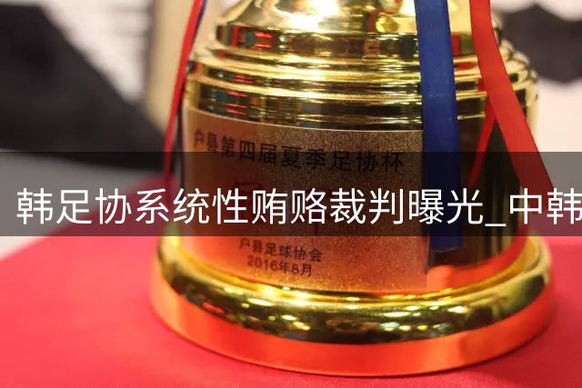韩足协系统性贿赂裁判曝光 中韩国奥战或因作弊失利