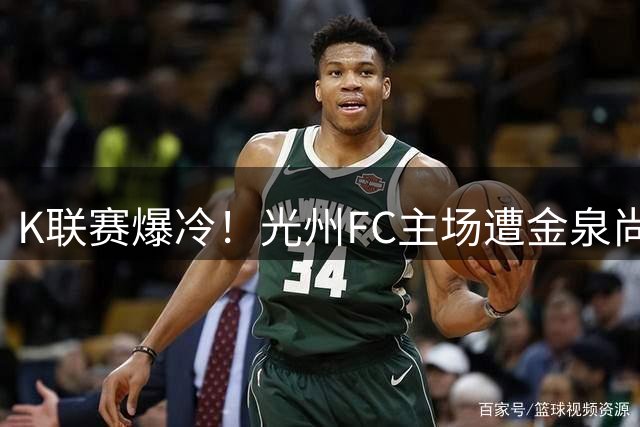 K联赛爆冷！光州FC主场遭金泉尚武逼平 争议判罚改写比赛结局